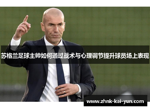 苏格兰足球主帅如何通过战术与心理调节提升球员场上表现 苏格兰足球主帅如何通过战术与心理调节提升球员场上表现