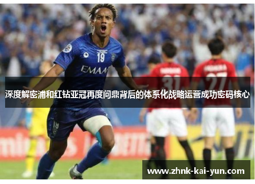 深度解密浦和红钻亚冠再度问鼎背后的体系化战略运营成功密码核心 深度解密浦和红钻亚冠再度问鼎背后的体系化战略运营成功密码核心