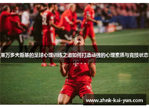莱万多夫斯基的足球心理训练之道如何打造顽强的心理素质与竞技状态