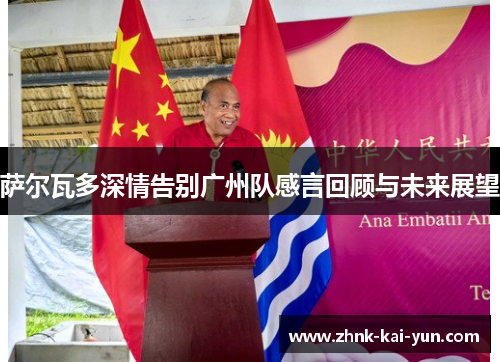 萨尔瓦多深情告别广州队感言回顾与未来展望