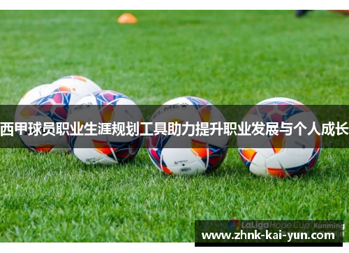 西甲球员职业生涯规划工具助力提升职业发展与个人成长
