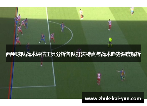 西甲球队战术评估工具分析各队打法特点与战术趋势深度解析