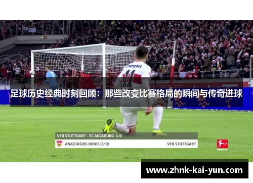 足球历史经典时刻回顾：那些改变比赛格局的瞬间与传奇进球