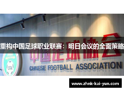 重构中国足球职业联赛:明日会议的全面策略 重构中国足球职业联赛:明日会议的全面策略