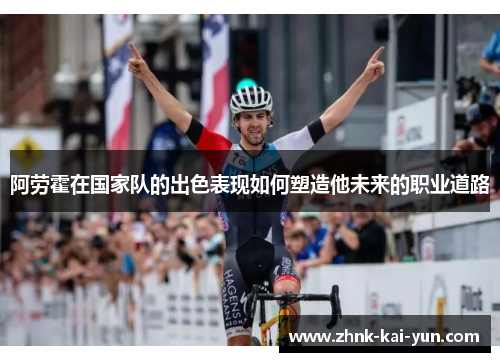 阿劳霍在国家队的出色表现如何塑造他未来的职业道路