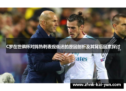 C罗在世俱杯对阵热刺表现低迷的原因剖析及其背后因素探讨 C罗在世俱杯对阵热刺表现低迷的原因剖析及其背后因素探讨