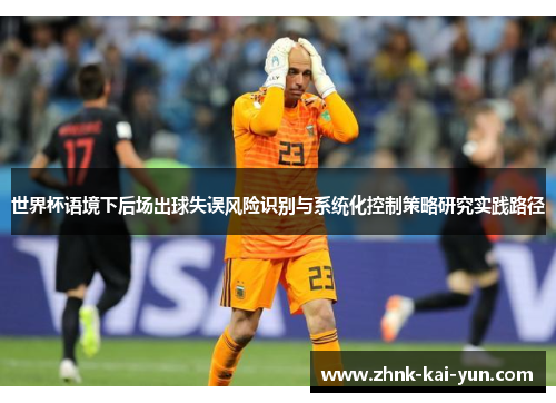 世界杯语境下后场出球失误风险识别与系统化控制策略研究实践路径 世界杯语境下后场出球失误风险识别与系统化控制策略研究实践路径