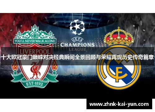十大欧冠豪门巅峰对决经典瞬间全景回顾与荣耀再现历史传奇篇章 十大欧冠豪门巅峰对决经典瞬间全景回顾与荣耀再现历史传奇篇章