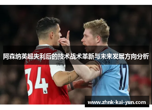 阿森纳英超失利后的技术战术革新与未来发展方向分析 阿森纳英超失利后的技术战术革新与未来发展方向分析