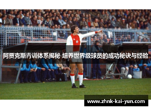 阿贾克斯青训体系揭秘 培养世界级球员的成功秘诀与经验 阿贾克斯青训体系揭秘 培养世界级球员的成功秘诀与经验