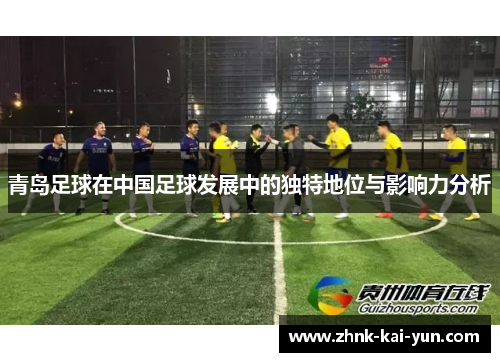 青岛足球在中国足球发展中的独特地位与影响力分析