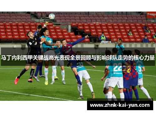 马丁内利西甲关键战高光表现全景回顾与影响球队走势的核心力量 马丁内利西甲关键战高光表现全景回顾与影响球队走势的核心力量