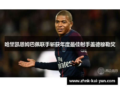 哈里凯恩姆巴佩联手斩获年度最佳射手盖德穆勒奖