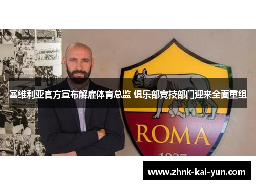 塞维利亚官方宣布解雇体育总监 俱乐部竞技部门迎来全面重组