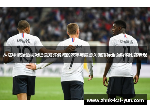 从法甲数据透视姆巴佩对阵曼城的效率与威胁关键指标全面解读比赛表现 从法甲数据透视姆巴佩对阵曼城的效率与威胁关键指标全面解读比赛表现