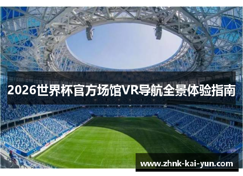 2026世界杯官方场馆VR导航全景体验指南 2026世界杯官方场馆VR导航全景体验指南
